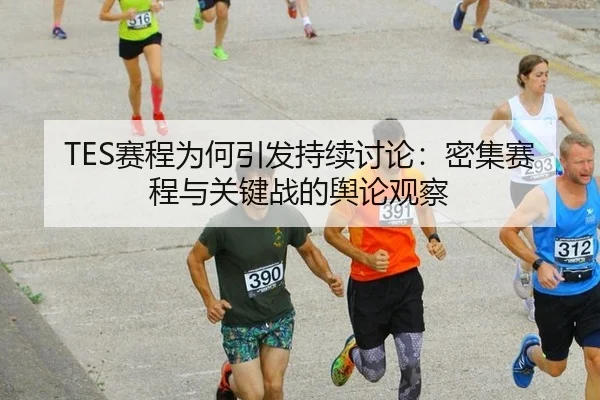 TES赛程为何引发持续讨论：密集赛程与关键战的舆论观察